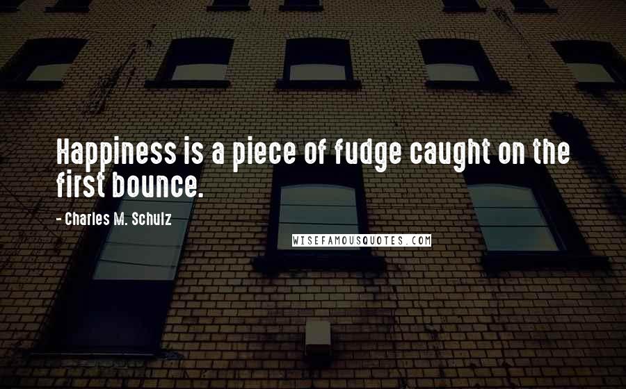 Charles M. Schulz Quotes: Happiness is a piece of fudge caught on the first bounce.