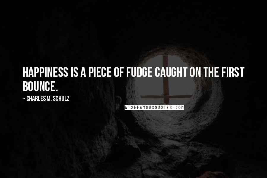 Charles M. Schulz Quotes: Happiness is a piece of fudge caught on the first bounce.