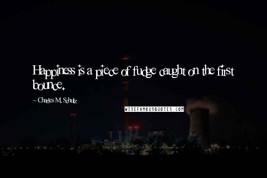 Charles M. Schulz Quotes: Happiness is a piece of fudge caught on the first bounce.