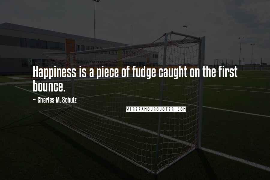 Charles M. Schulz Quotes: Happiness is a piece of fudge caught on the first bounce.