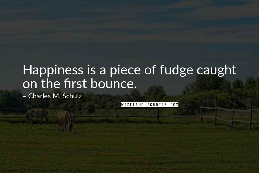 Charles M. Schulz Quotes: Happiness is a piece of fudge caught on the first bounce.