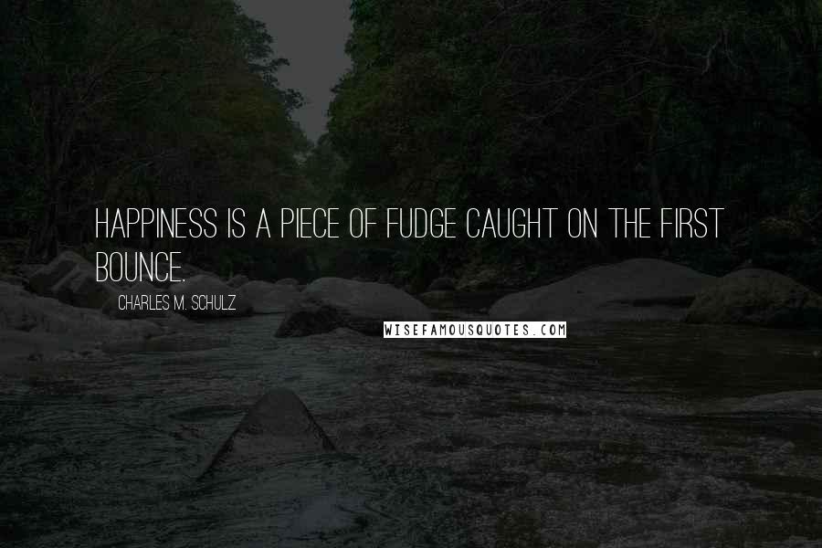 Charles M. Schulz Quotes: Happiness is a piece of fudge caught on the first bounce.