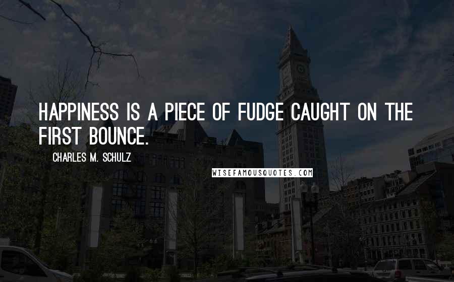 Charles M. Schulz Quotes: Happiness is a piece of fudge caught on the first bounce.