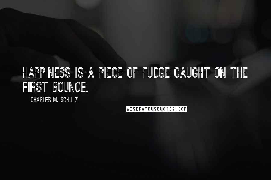 Charles M. Schulz Quotes: Happiness is a piece of fudge caught on the first bounce.