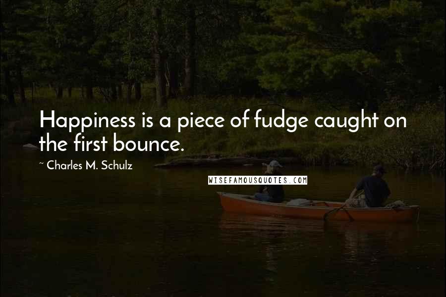 Charles M. Schulz Quotes: Happiness is a piece of fudge caught on the first bounce.