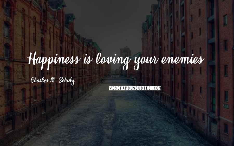 Charles M. Schulz Quotes: Happiness is loving your enemies.