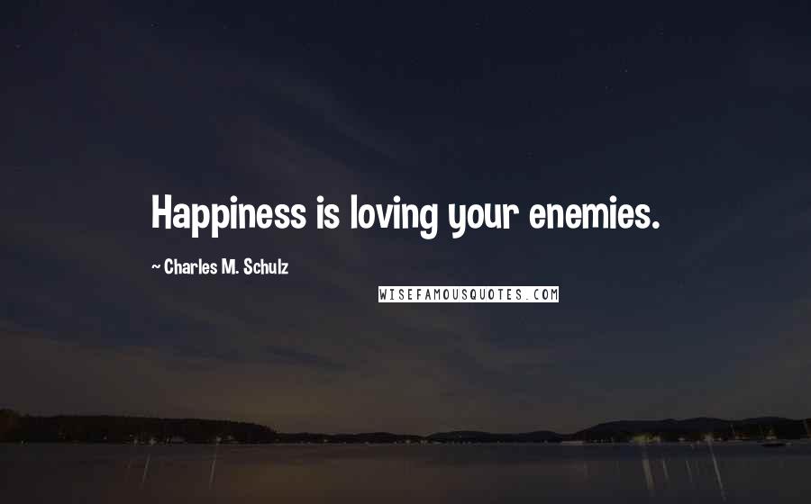 Charles M. Schulz Quotes: Happiness is loving your enemies.