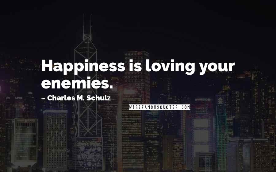 Charles M. Schulz Quotes: Happiness is loving your enemies.