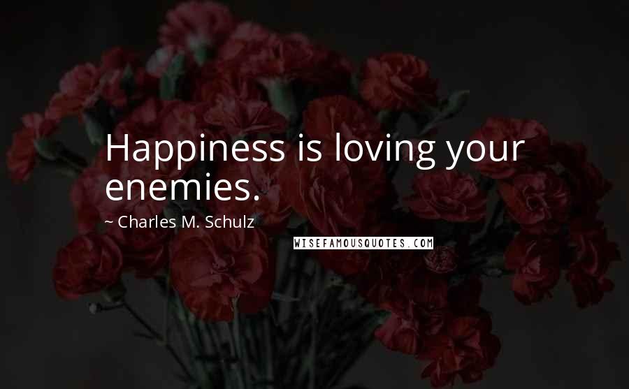 Charles M. Schulz Quotes: Happiness is loving your enemies.