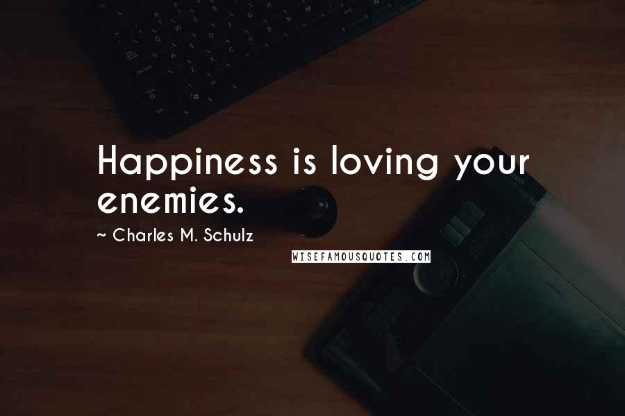 Charles M. Schulz Quotes: Happiness is loving your enemies.