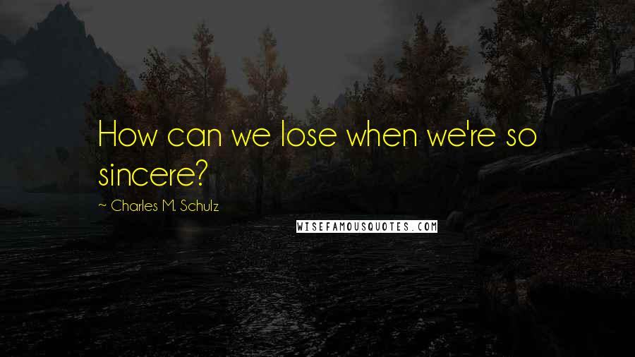 Charles M. Schulz Quotes: How can we lose when we're so sincere?