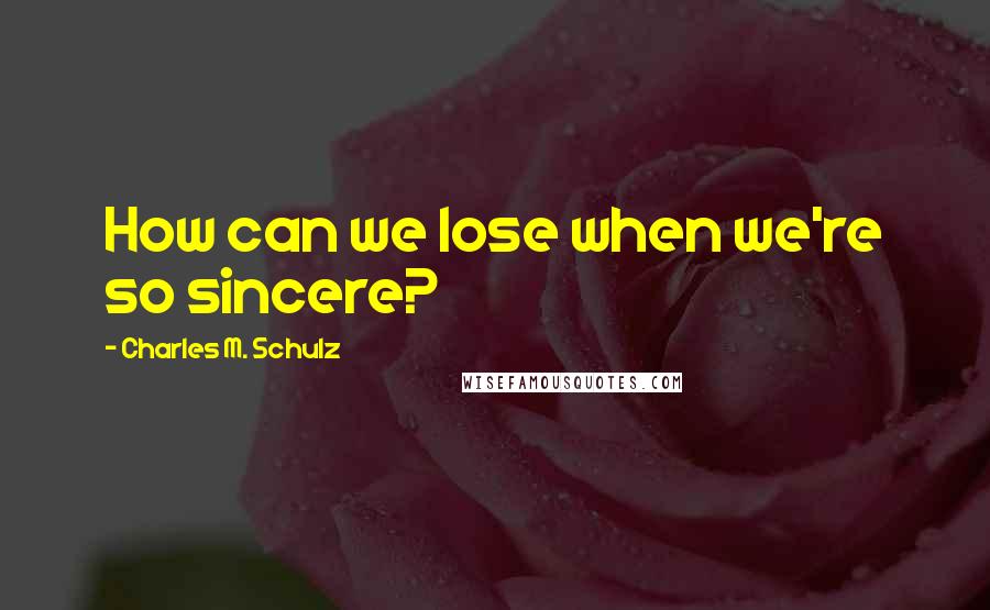 Charles M. Schulz Quotes: How can we lose when we're so sincere?
