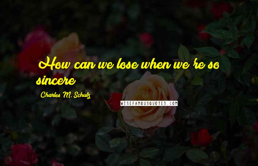 Charles M. Schulz Quotes: How can we lose when we're so sincere?