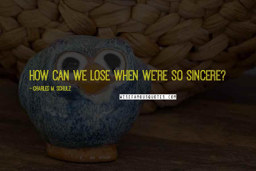 Charles M. Schulz Quotes: How can we lose when we're so sincere?