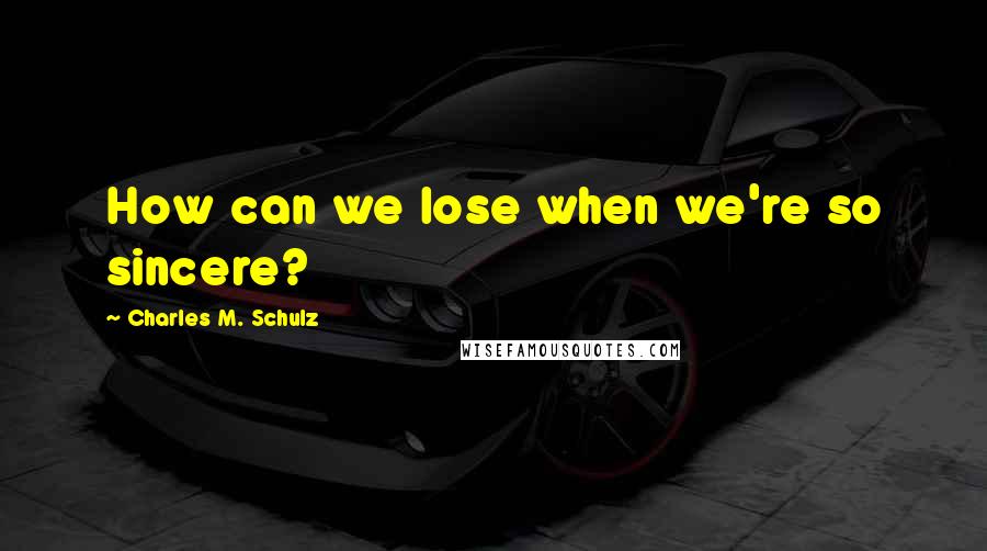 Charles M. Schulz Quotes: How can we lose when we're so sincere?