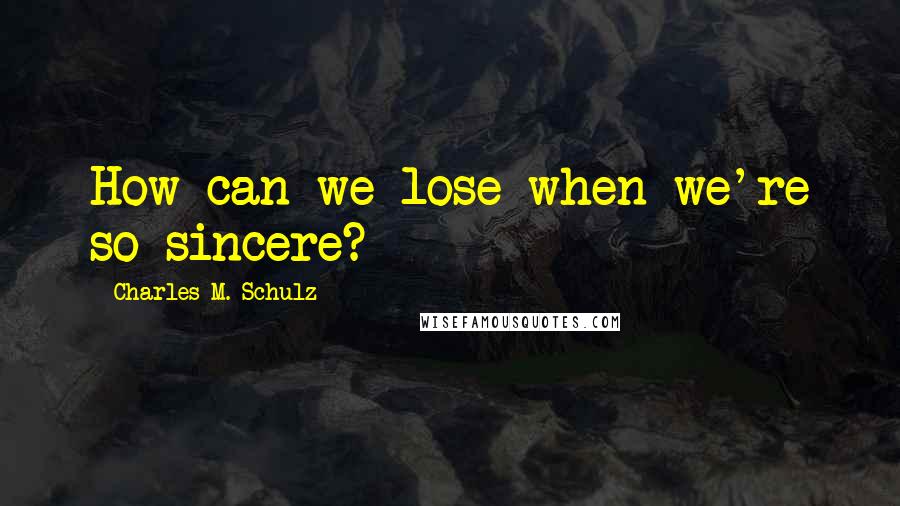 Charles M. Schulz Quotes: How can we lose when we're so sincere?