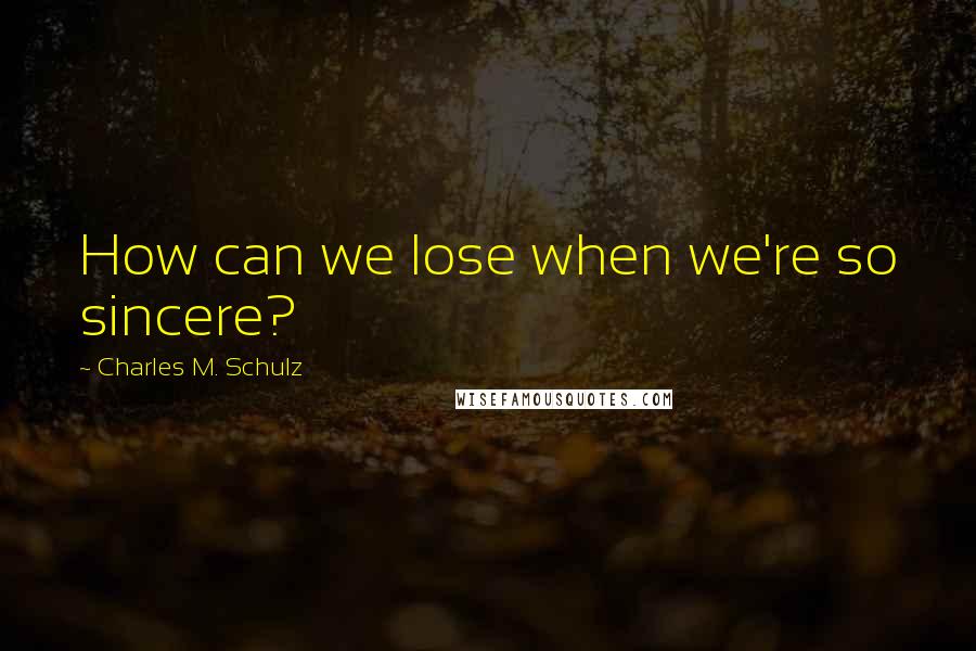 Charles M. Schulz Quotes: How can we lose when we're so sincere?