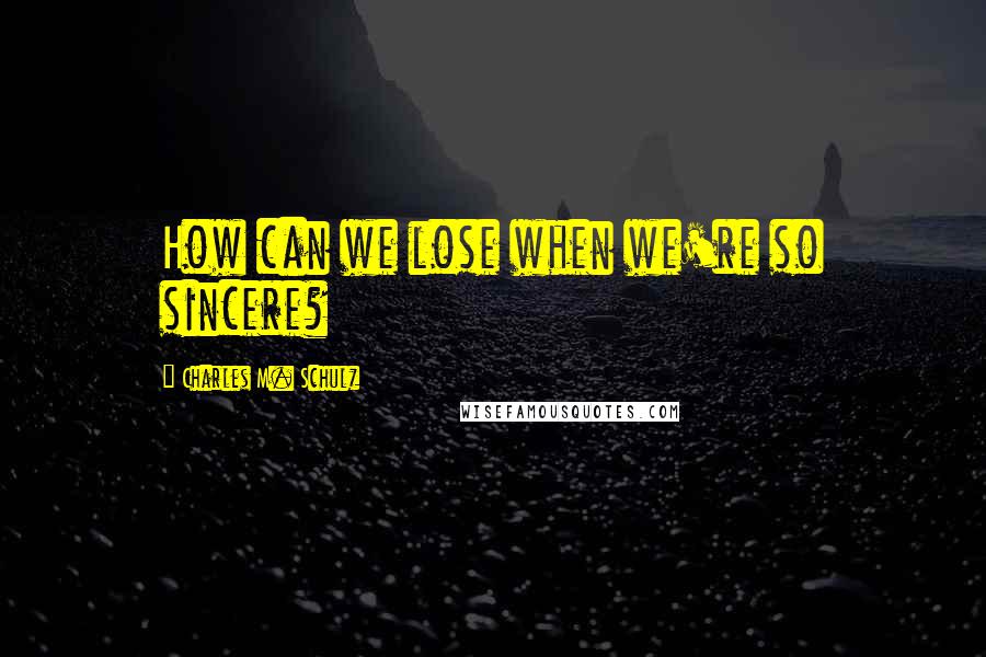 Charles M. Schulz Quotes: How can we lose when we're so sincere?