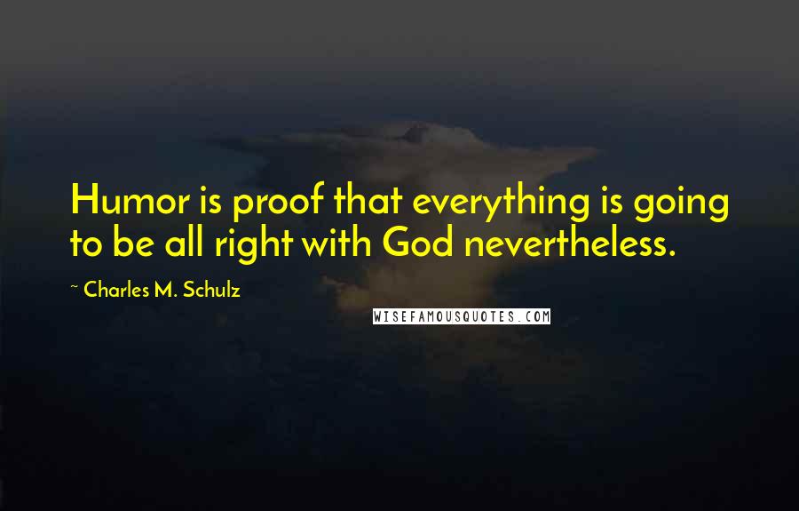 Charles M. Schulz Quotes: Humor is proof that everything is going to be all right with God nevertheless.