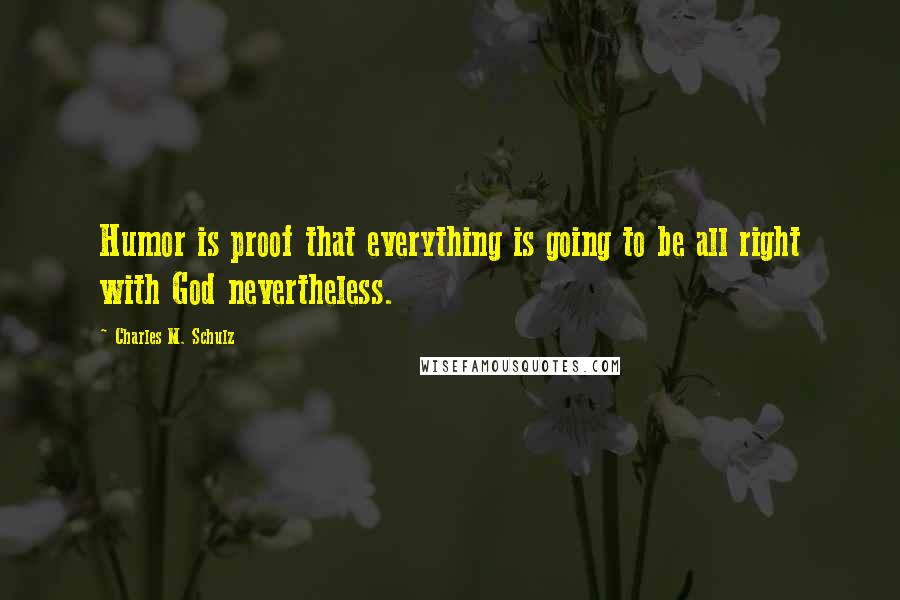 Charles M. Schulz Quotes: Humor is proof that everything is going to be all right with God nevertheless.