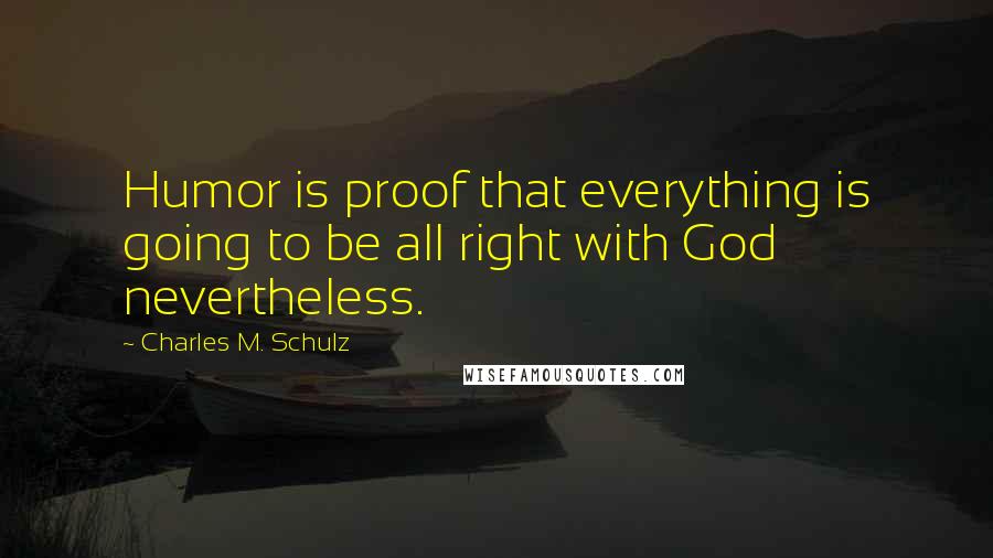 Charles M. Schulz Quotes: Humor is proof that everything is going to be all right with God nevertheless.