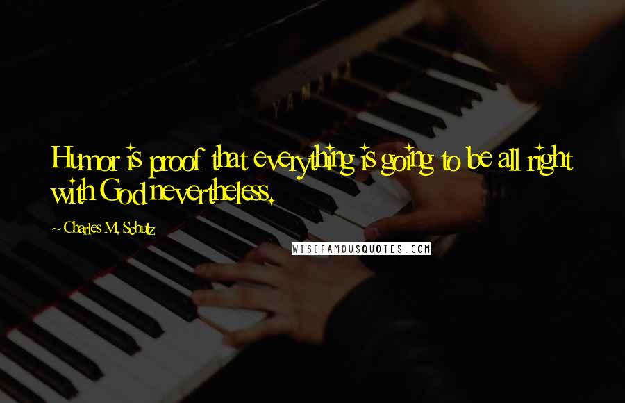 Charles M. Schulz Quotes: Humor is proof that everything is going to be all right with God nevertheless.