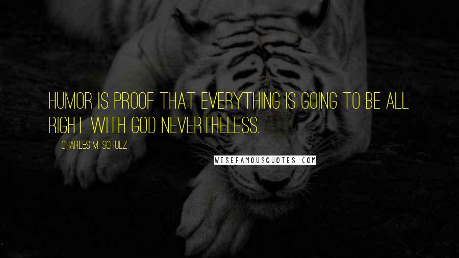 Charles M. Schulz Quotes: Humor is proof that everything is going to be all right with God nevertheless.