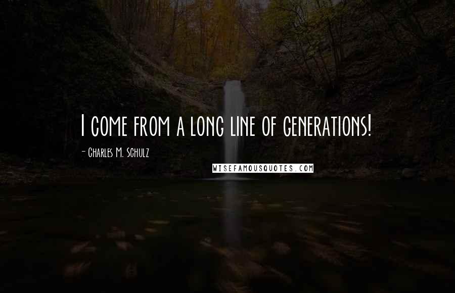 Charles M. Schulz Quotes: I come from a long line of generations!