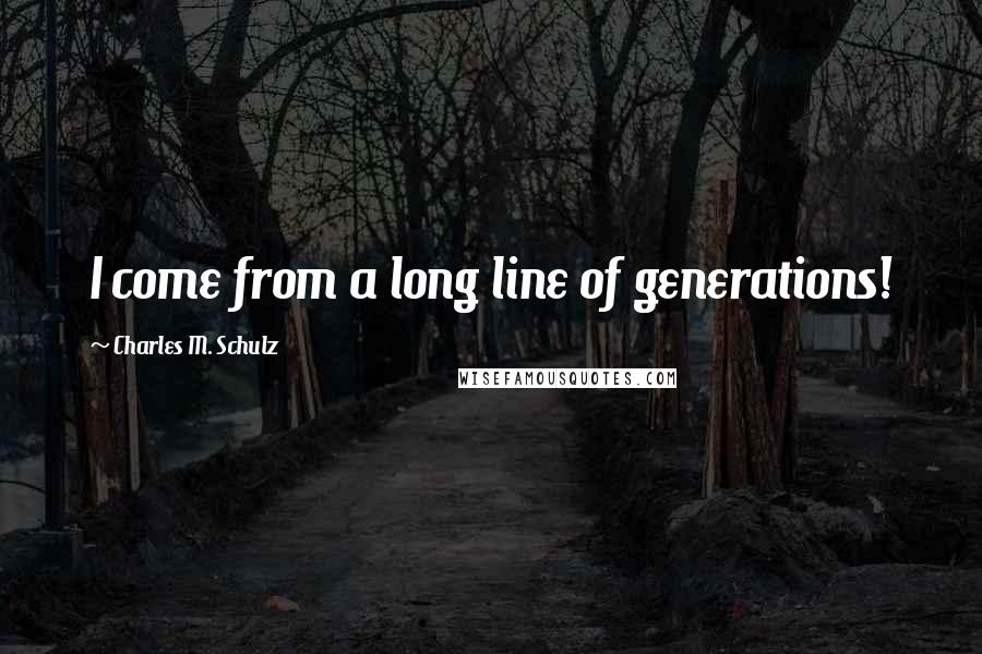 Charles M. Schulz Quotes: I come from a long line of generations!