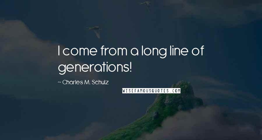Charles M. Schulz Quotes: I come from a long line of generations!