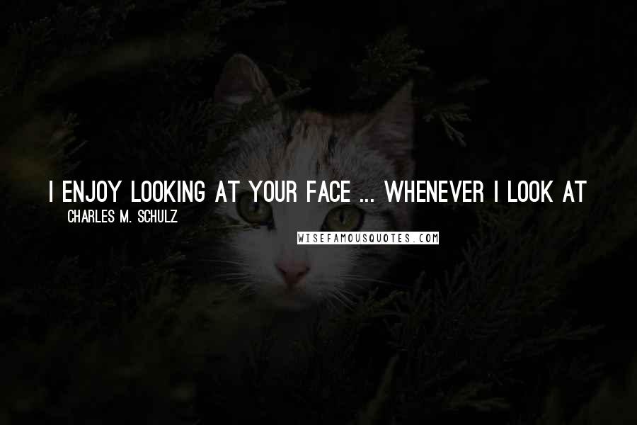 Charles M. Schulz Quotes: I enjoy looking at your face ... Whenever I look at your face, a question always comes to my mind ... Will man ever succeed in reaching the moon?