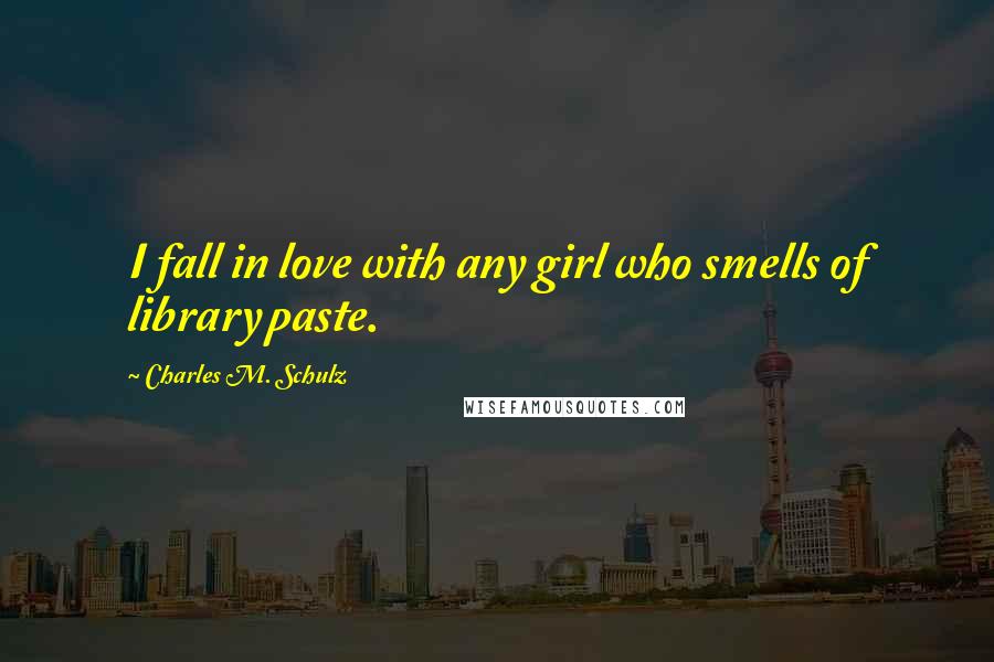 Charles M. Schulz Quotes: I fall in love with any girl who smells of library paste.