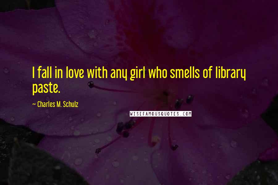 Charles M. Schulz Quotes: I fall in love with any girl who smells of library paste.