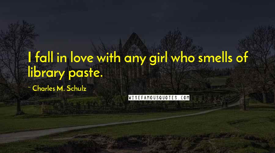 Charles M. Schulz Quotes: I fall in love with any girl who smells of library paste.