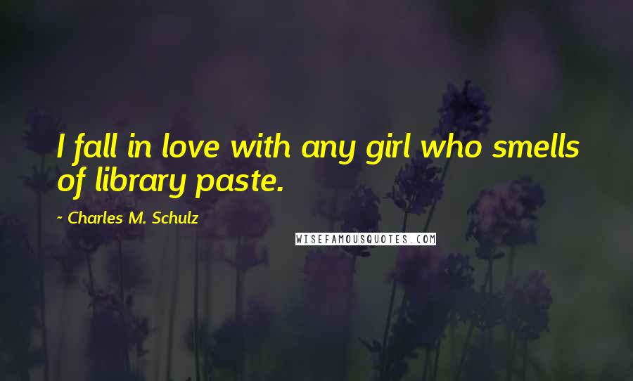 Charles M. Schulz Quotes: I fall in love with any girl who smells of library paste.