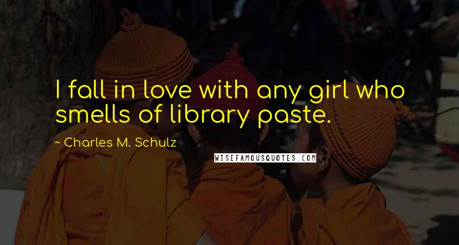 Charles M. Schulz Quotes: I fall in love with any girl who smells of library paste.