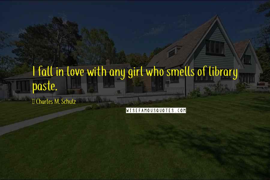 Charles M. Schulz Quotes: I fall in love with any girl who smells of library paste.