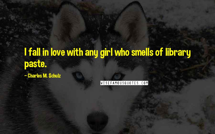 Charles M. Schulz Quotes: I fall in love with any girl who smells of library paste.