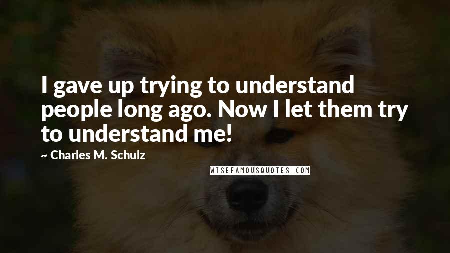 Charles M. Schulz Quotes: I gave up trying to understand people long ago. Now I let them try to understand me!
