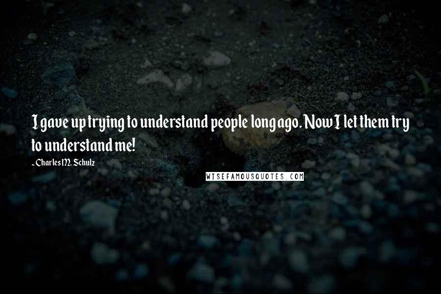 Charles M. Schulz Quotes: I gave up trying to understand people long ago. Now I let them try to understand me!