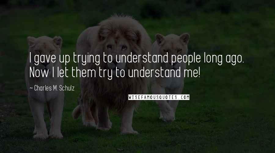 Charles M. Schulz Quotes: I gave up trying to understand people long ago. Now I let them try to understand me!