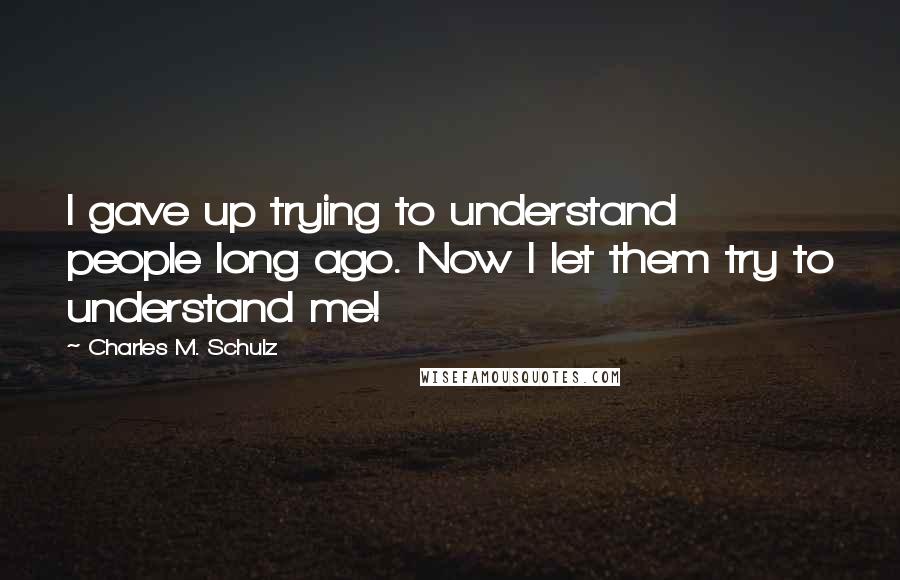 Charles M. Schulz Quotes: I gave up trying to understand people long ago. Now I let them try to understand me!