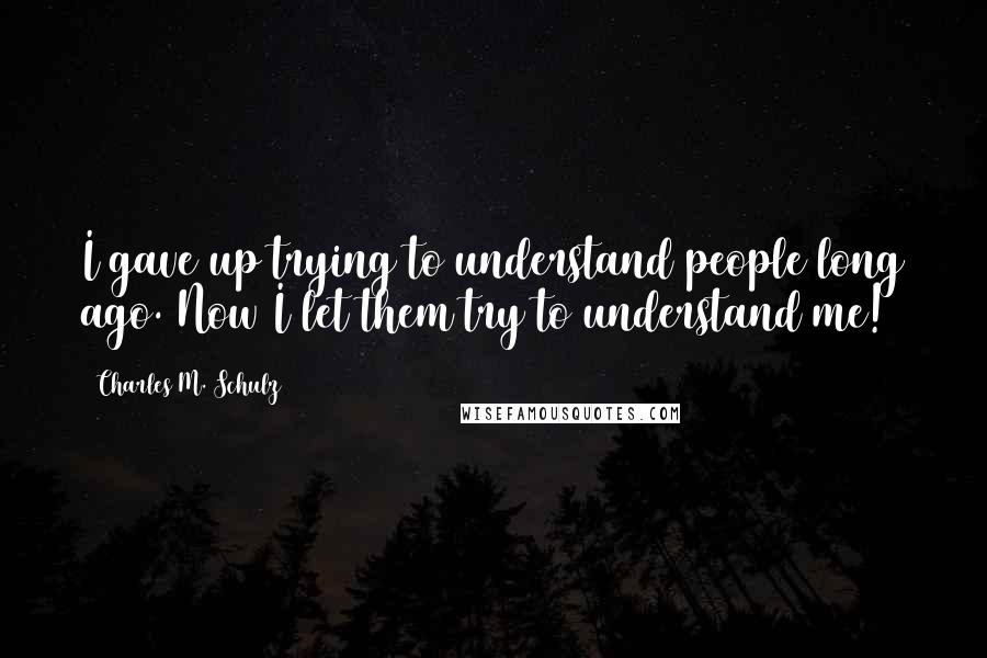 Charles M. Schulz Quotes: I gave up trying to understand people long ago. Now I let them try to understand me!
