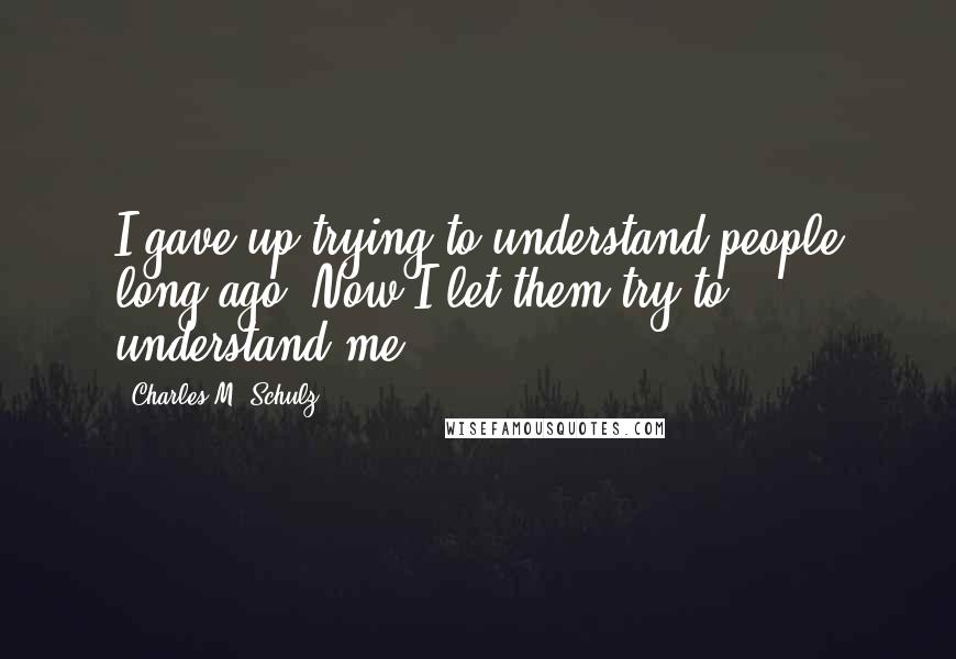 Charles M. Schulz Quotes: I gave up trying to understand people long ago. Now I let them try to understand me!