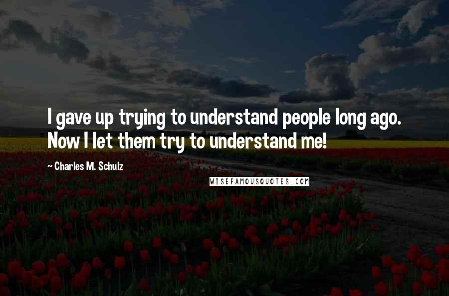 Charles M. Schulz Quotes: I gave up trying to understand people long ago. Now I let them try to understand me!