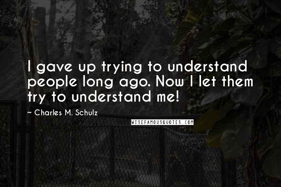 Charles M. Schulz Quotes: I gave up trying to understand people long ago. Now I let them try to understand me!