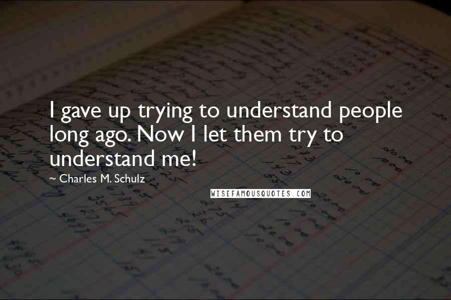 Charles M. Schulz Quotes: I gave up trying to understand people long ago. Now I let them try to understand me!