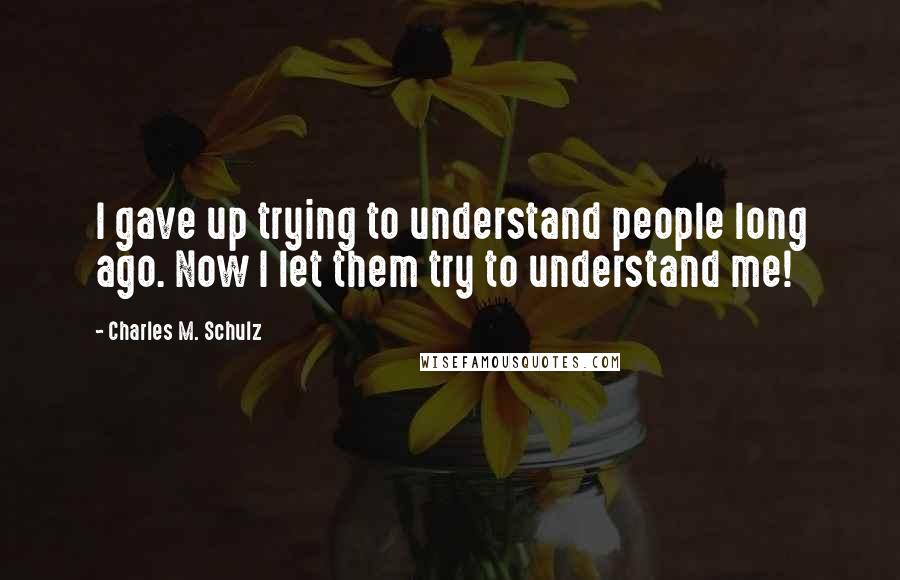 Charles M. Schulz Quotes: I gave up trying to understand people long ago. Now I let them try to understand me!