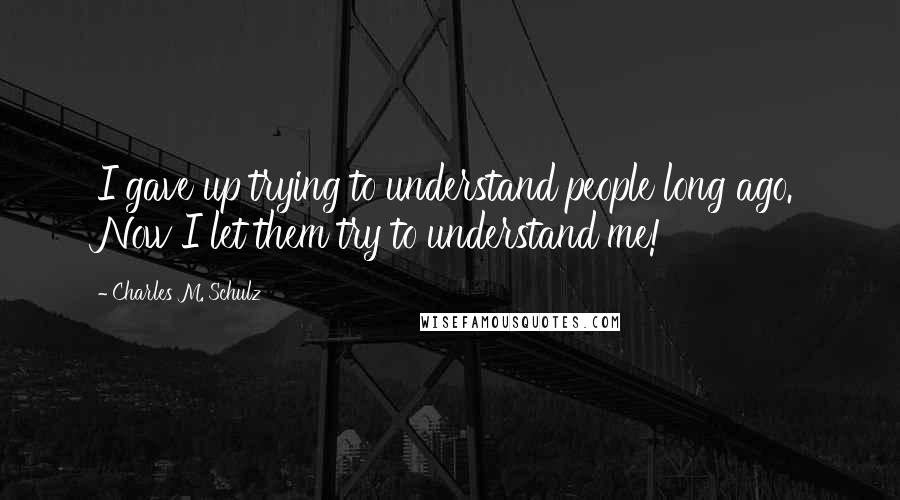 Charles M. Schulz Quotes: I gave up trying to understand people long ago. Now I let them try to understand me!