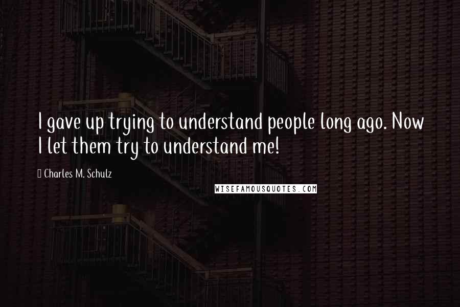 Charles M. Schulz Quotes: I gave up trying to understand people long ago. Now I let them try to understand me!